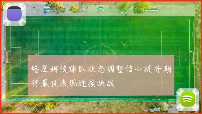 塔图姆谈球队状态调整信心提升期待最佳表现迎接挑战