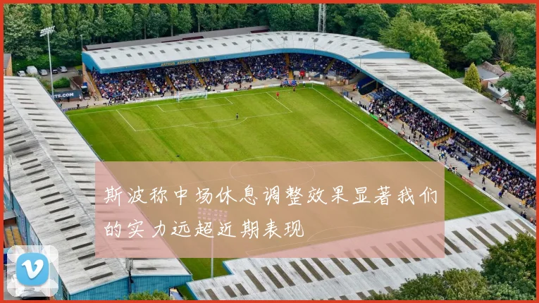 斯波称中场休息调整效果显著我们的实力远超近期表现