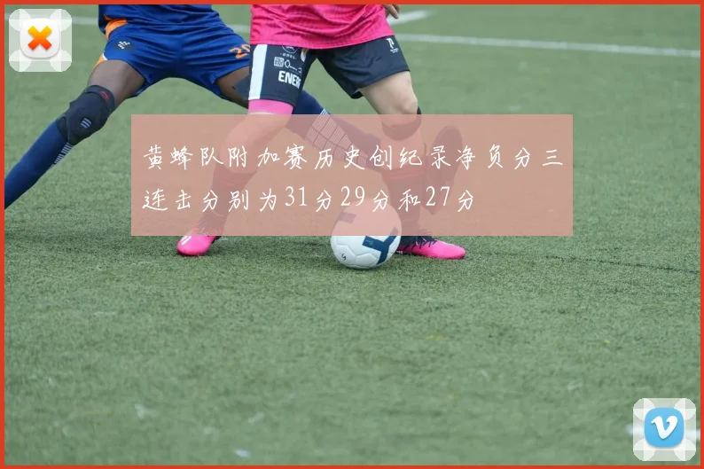 黄蜂队附加赛历史创纪录净负分三连击分别为31分29分和27分