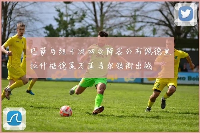 巴萨与纽卡次回合阵容公布佩德里拉什福德莱万亚马尔领衔出战